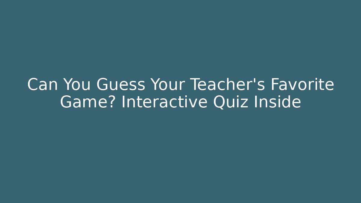 Can You Guess Your Teacher's Favorite Game? Interactive Quiz Inside