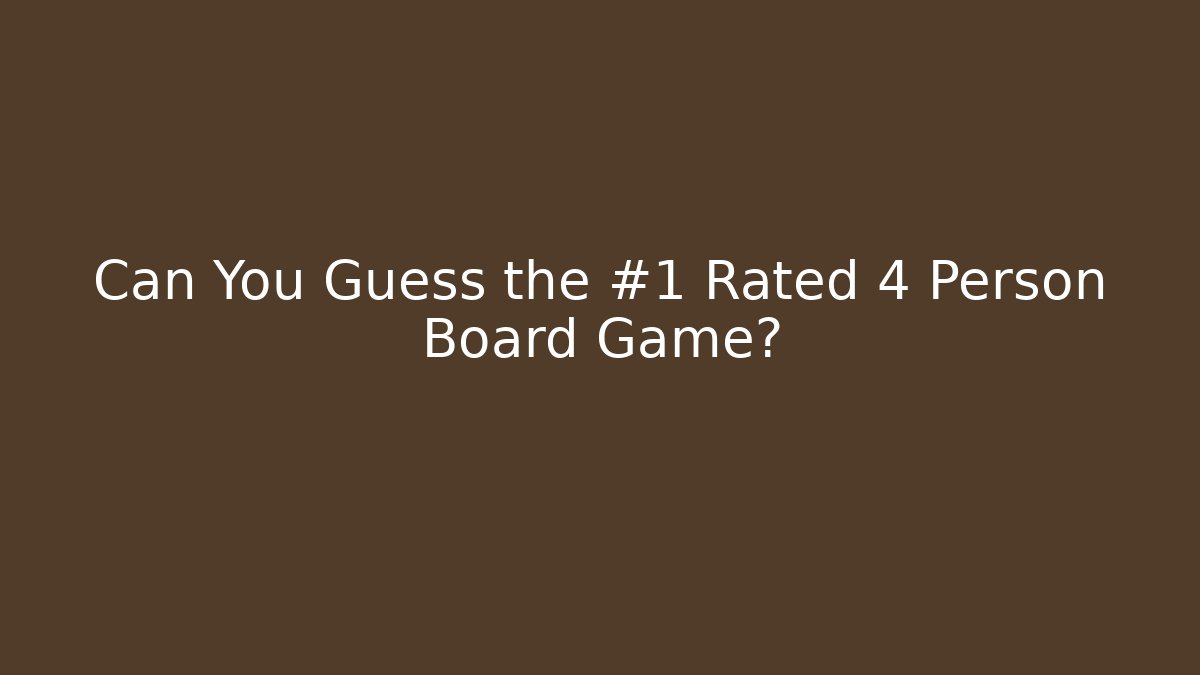 Can You Guess the #1 Rated 4 Person Board Game?