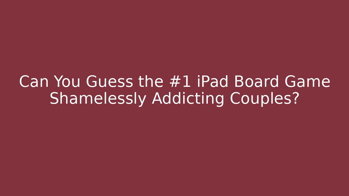 Can You Guess the #1 iPad Board Game Shamelessly Addicting Couples?