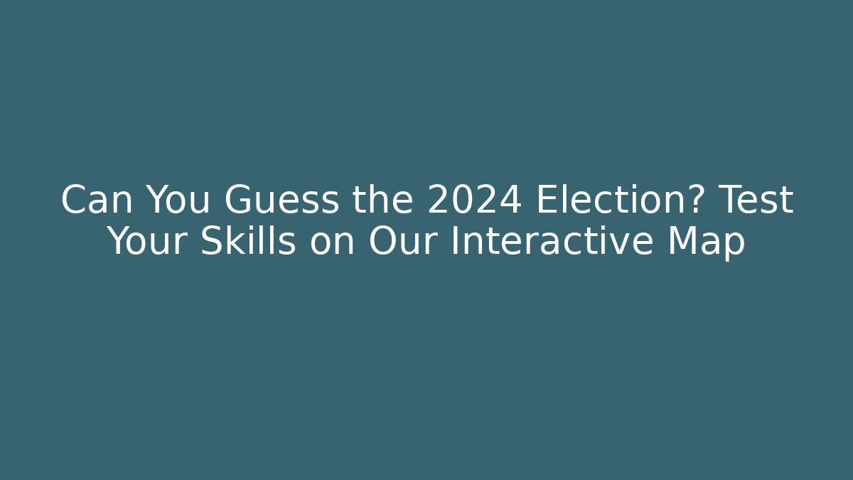 Can You Guess the 2024 Election? Test Your Skills on Our Interactive Map