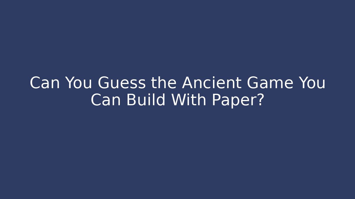 Can You Guess the Ancient Game You Can Build With Paper?