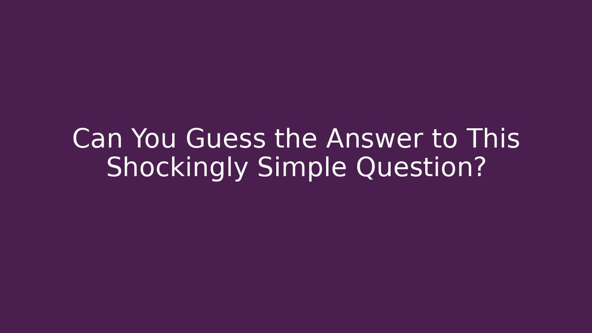 Can You Guess the Answer to This Shockingly Simple Question?