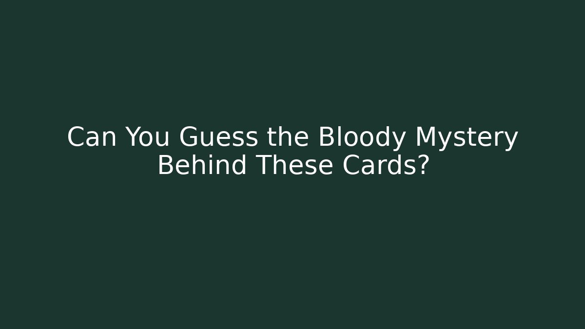 Can You Guess the Bloody Mystery Behind These Cards?