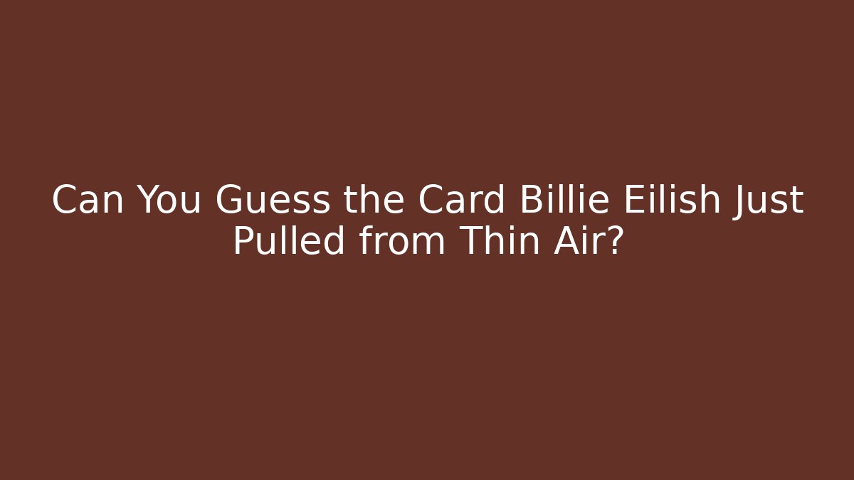 Can You Guess the Card Billie Eilish Just Pulled from Thin Air?