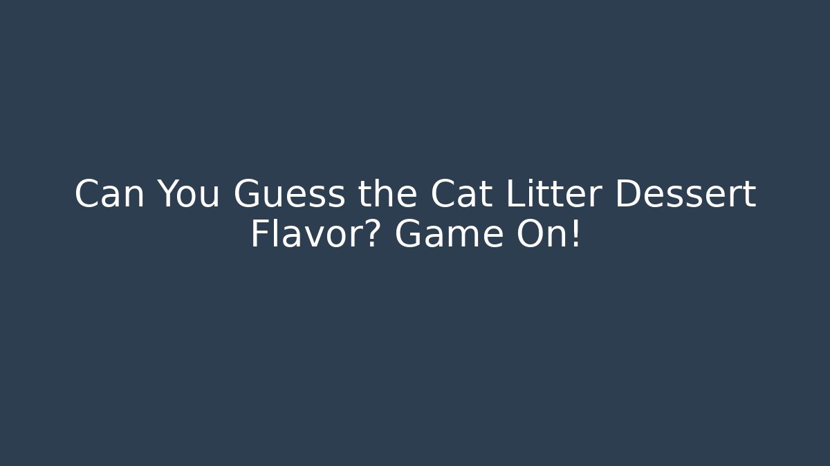 Can You Guess the Cat Litter Dessert Flavor? Game On!