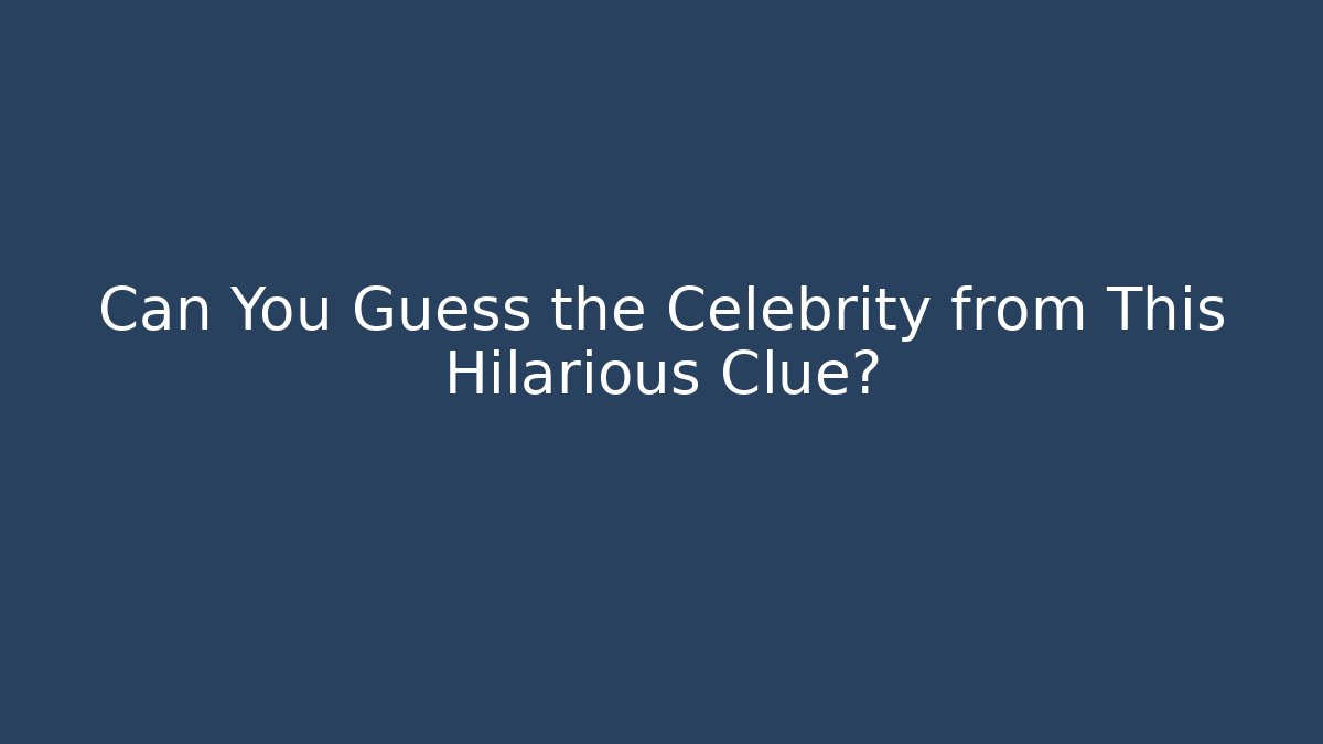 Can You Guess the Celebrity from This Hilarious Clue?