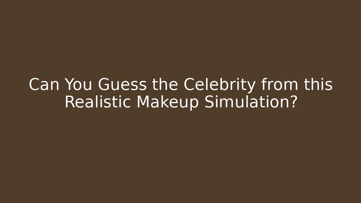 Can You Guess the Celebrity from this Realistic Makeup Simulation?