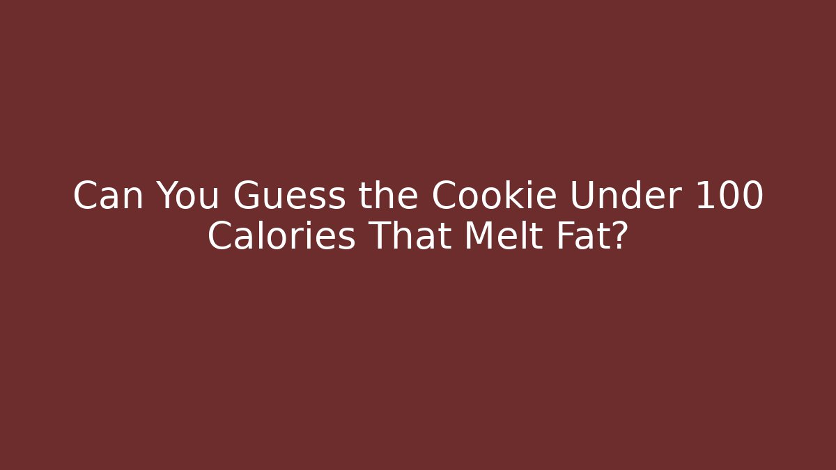 Can You Guess the Cookie Under 100 Calories That Melt Fat?