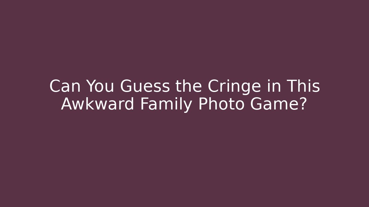 Can You Guess the Cringe in This Awkward Family Photo Game?