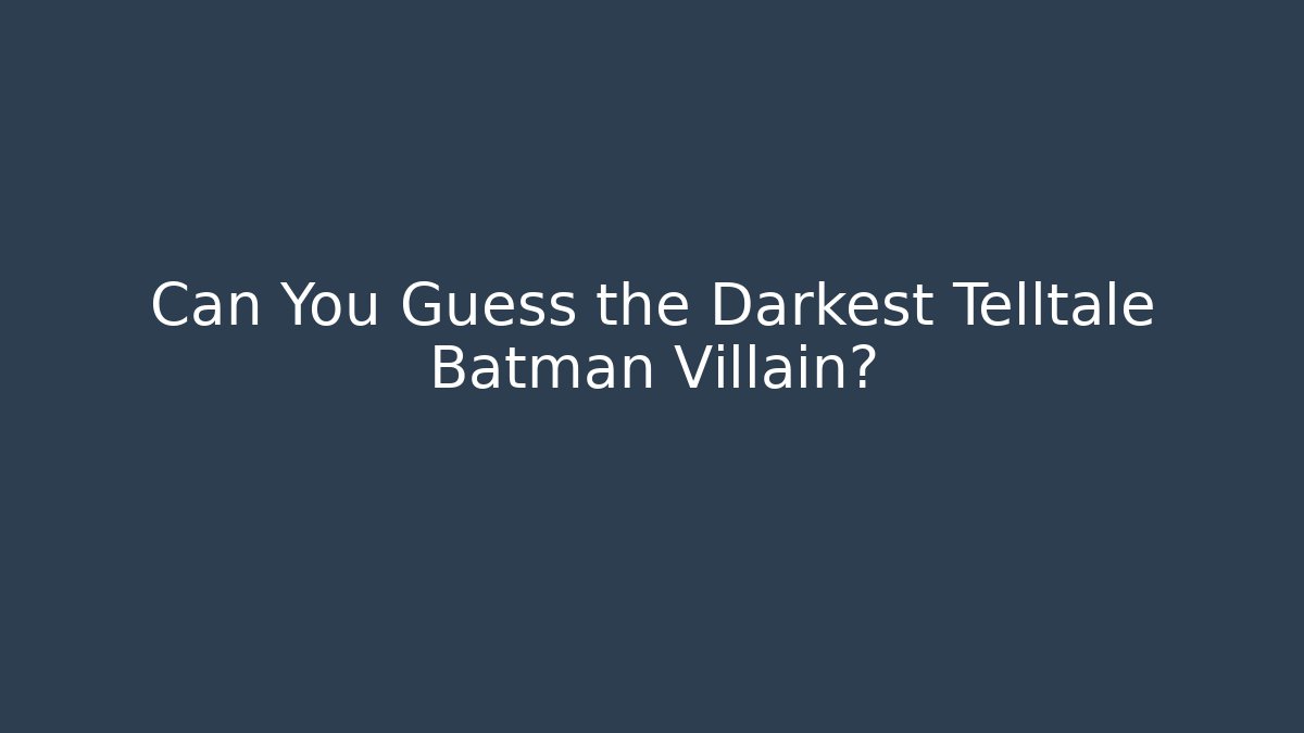 Can You Guess the Darkest Telltale Batman Villain?