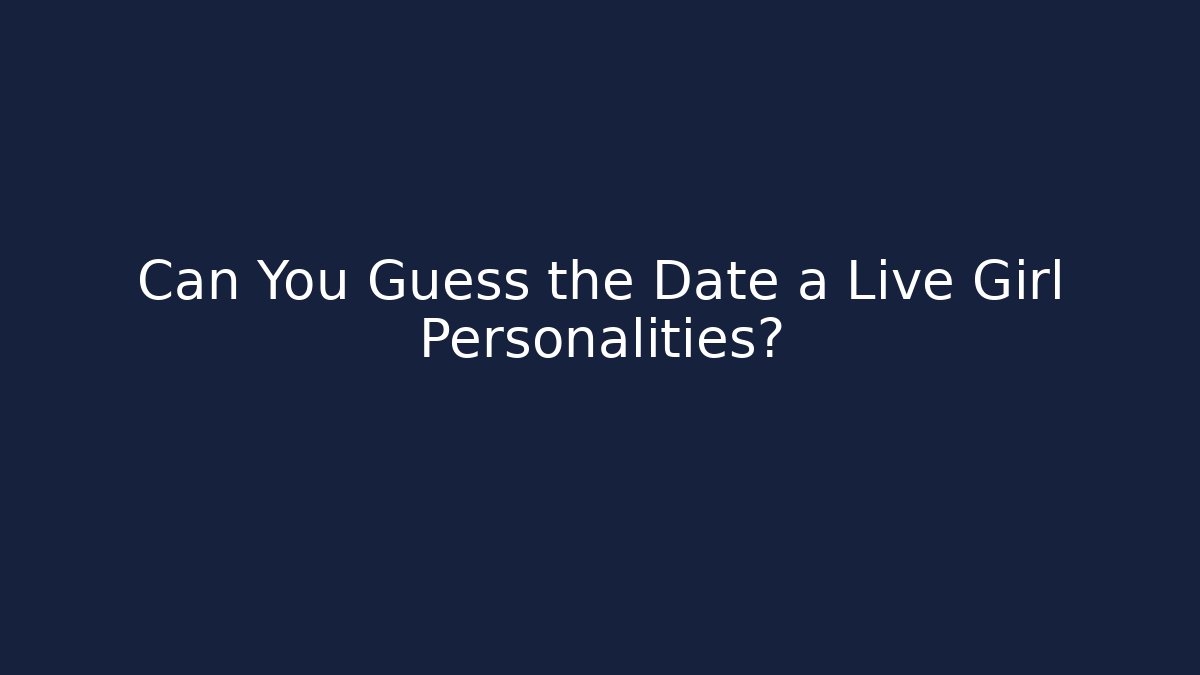 Can You Guess the Date a Live Girl Personalities?
