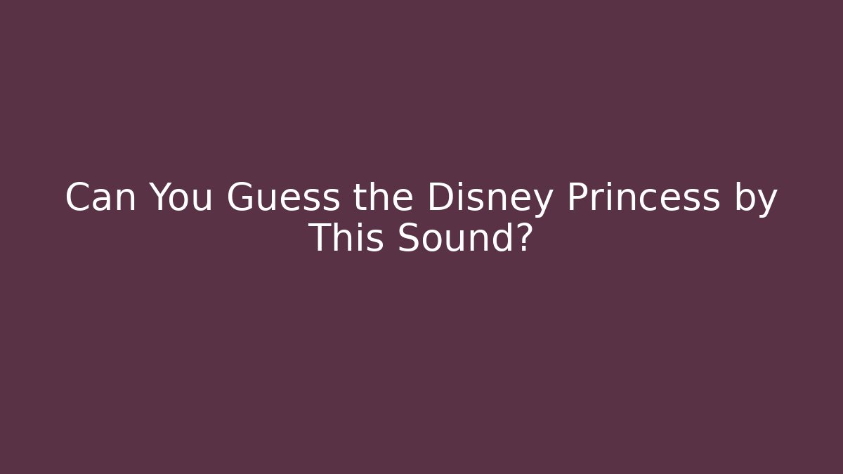 Can You Guess the Disney Princess by This Sound?