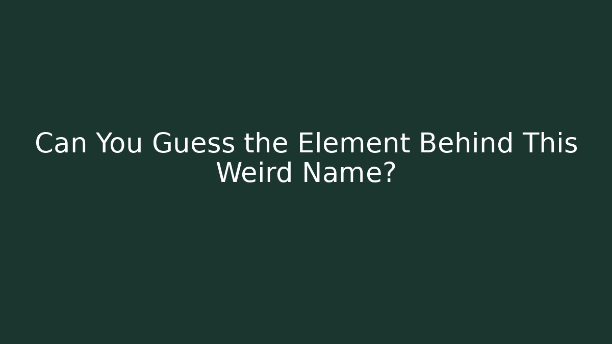 Can You Guess the Element Behind This Weird Name?
