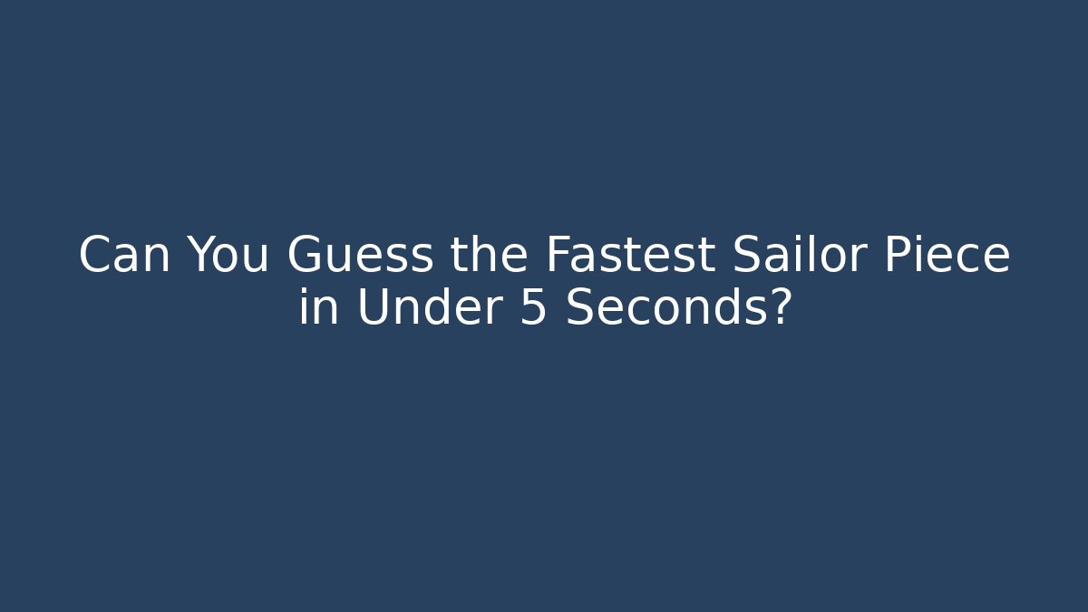 Can You Guess the Fastest Sailor Piece in Under 5 Seconds?