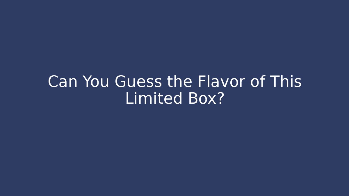 Can You Guess the Flavor of This Limited Box?