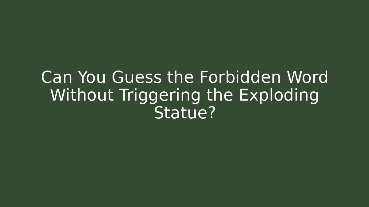 Can You Guess the Forbidden Word Without Triggering the Exploding Statue?