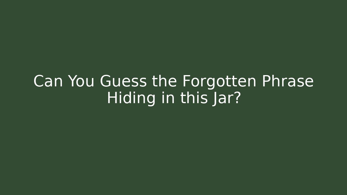 Can You Guess the Forgotten Phrase Hiding in this Jar?