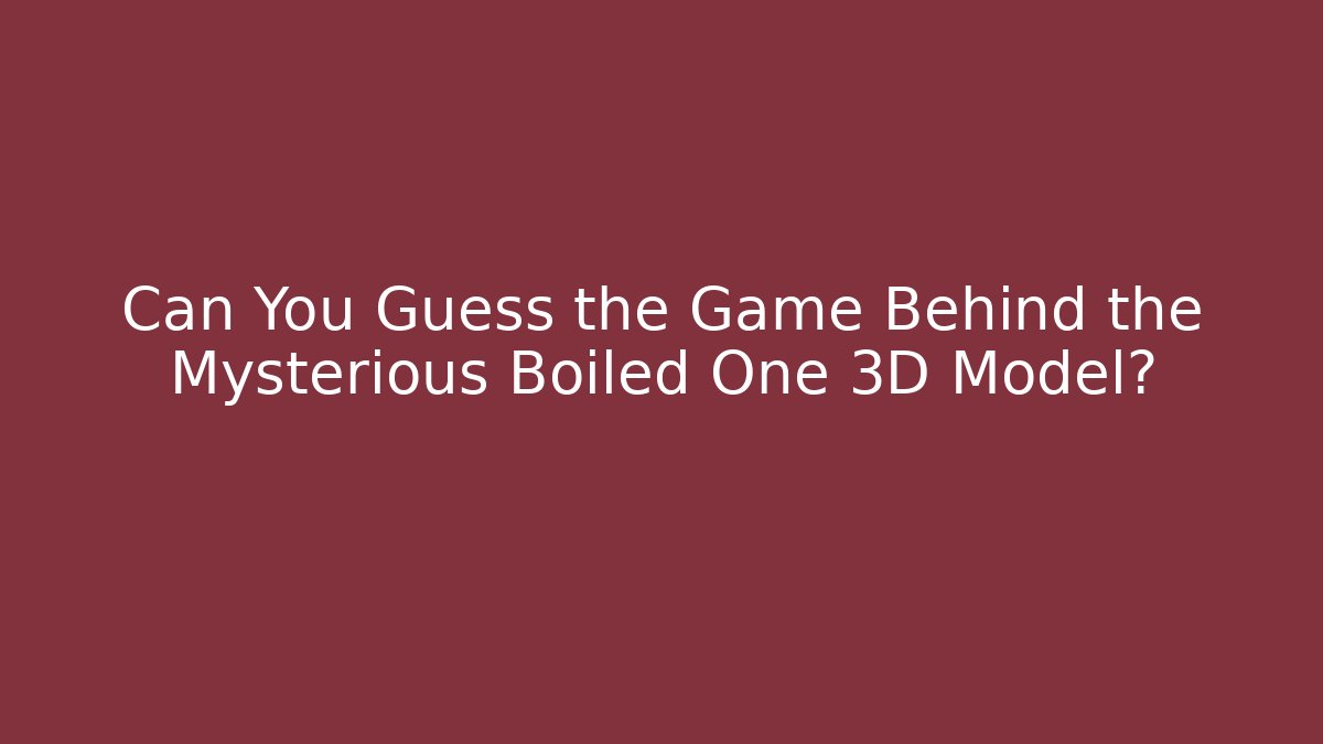 Can You Guess the Game Behind the Mysterious Boiled One 3D Model?