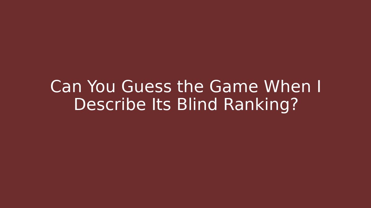 Can You Guess the Game When I Describe Its Blind Ranking?