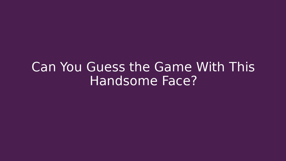 Can You Guess the Game With This Handsome Face?