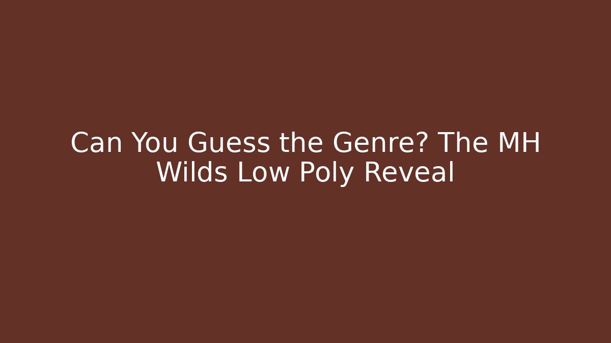 Can You Guess the Genre? The MH Wilds Low Poly Reveal