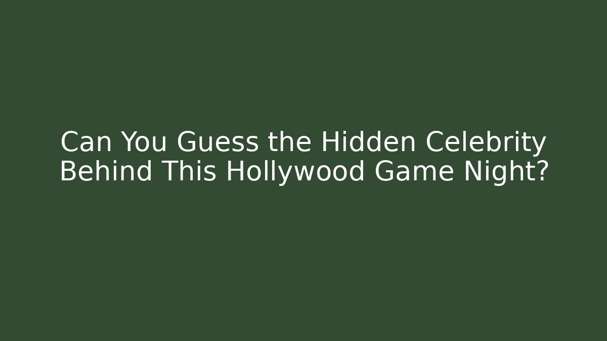 Can You Guess the Hidden Celebrity Behind This Hollywood Game Night?