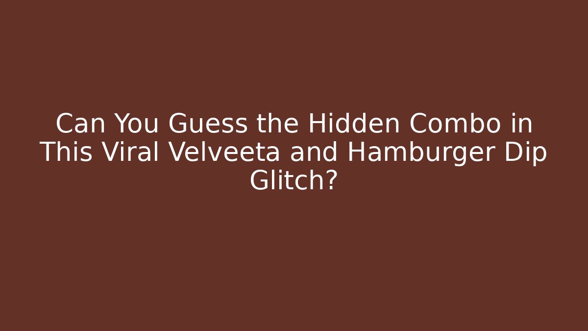 Can You Guess the Hidden Combo in This Viral Velveeta and Hamburger Dip Glitch?
