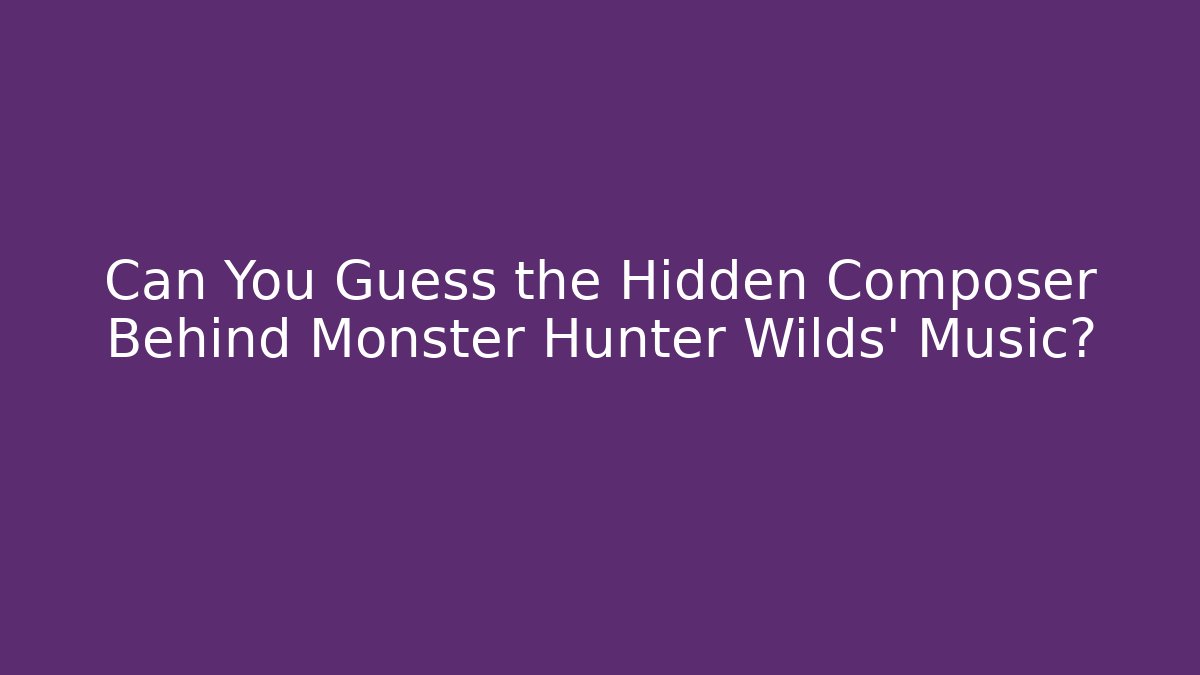 Can You Guess the Hidden Composer Behind Monster Hunter Wilds' Music?