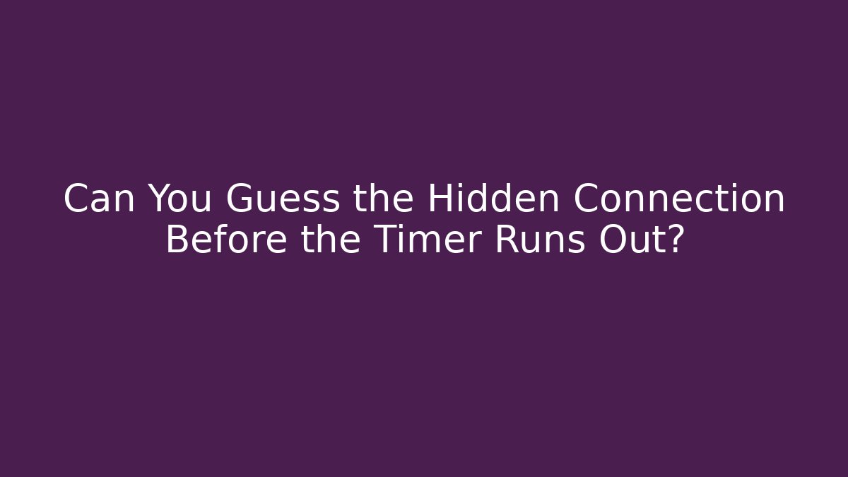 Can You Guess the Hidden Connection Before the Timer Runs Out?