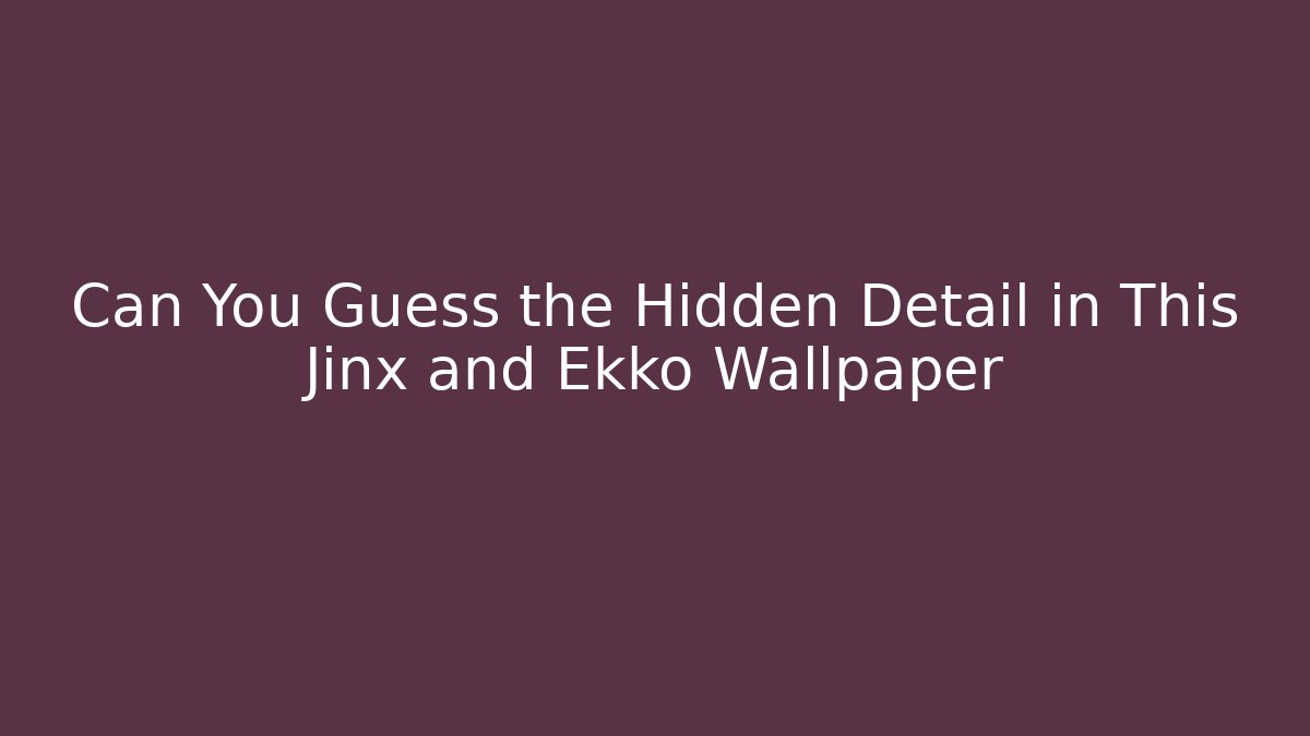Can You Guess the Hidden Detail in This Jinx and Ekko Wallpaper