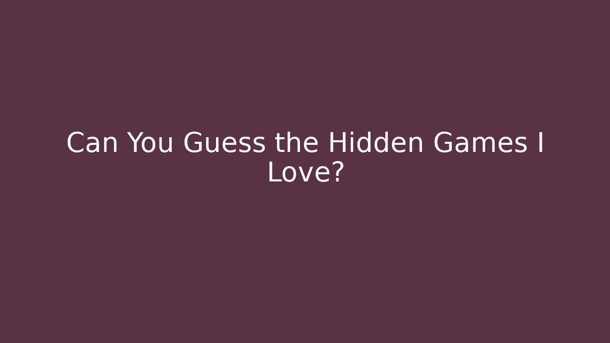 Can You Guess the Hidden Games I Love?