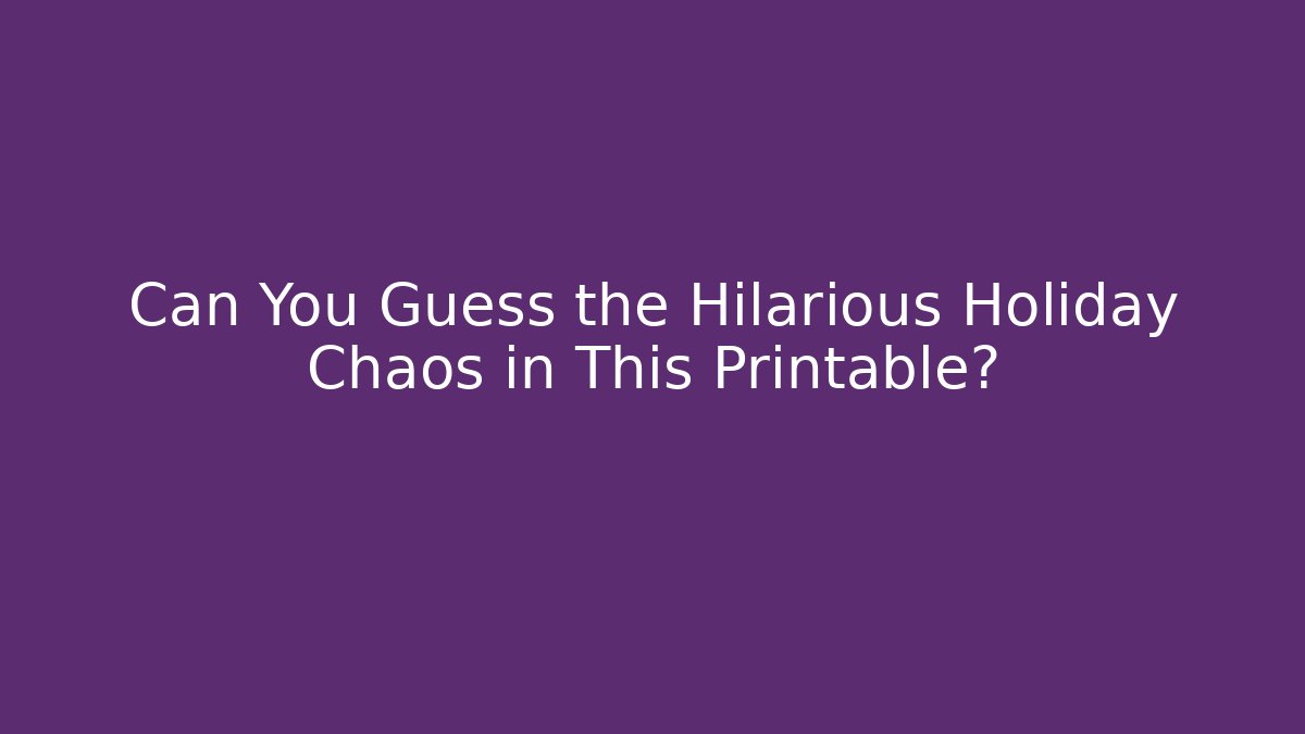 Can You Guess the Hilarious Holiday Chaos in This Printable?