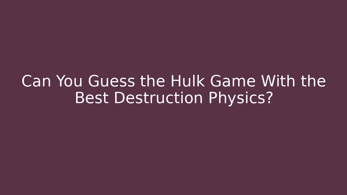 Can You Guess the Hulk Game With the Best Destruction Physics?