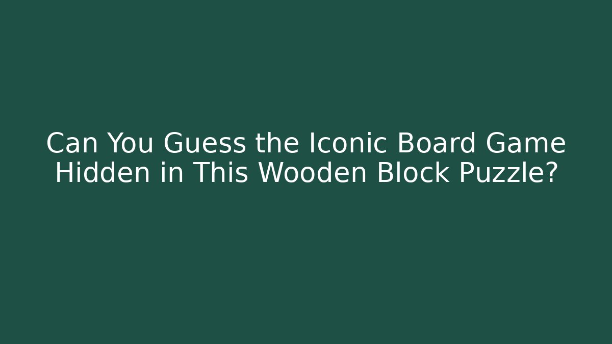 Can You Guess the Iconic Board Game Hidden in This Wooden Block Puzzle?