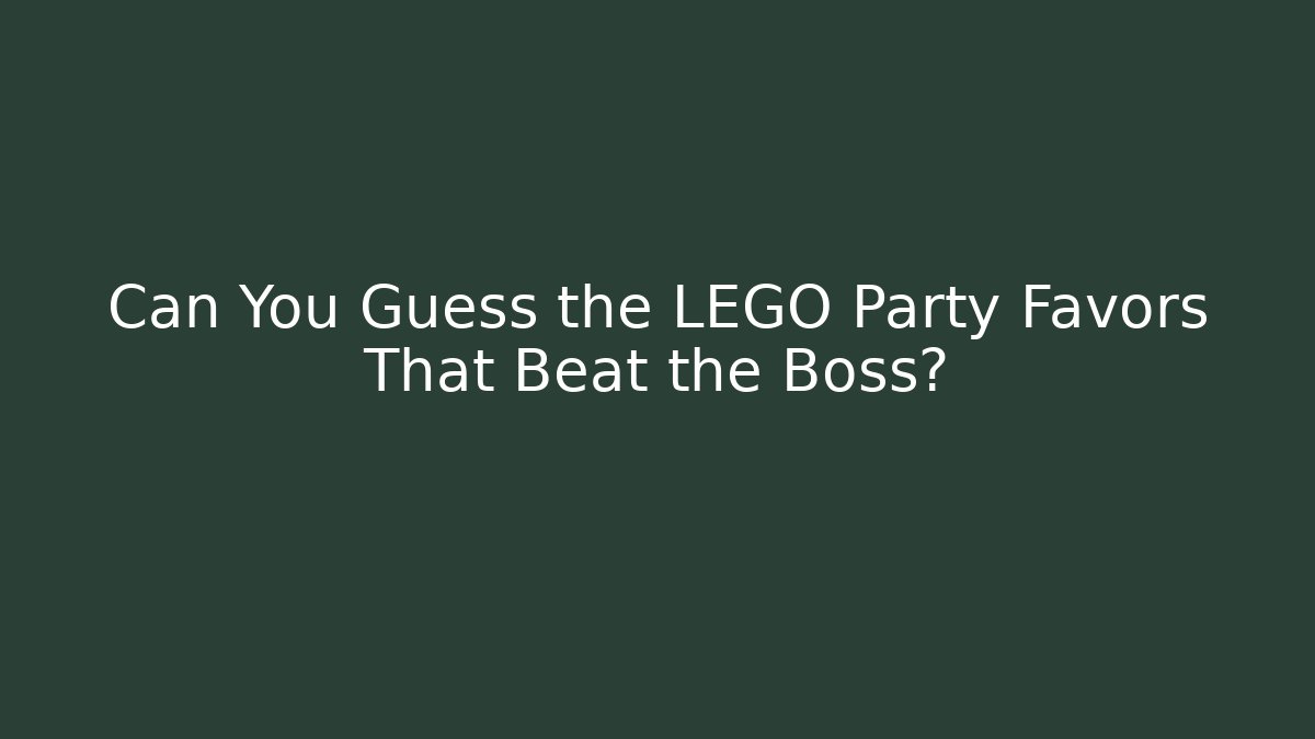 Can You Guess the LEGO Party Favors That Beat the Boss?