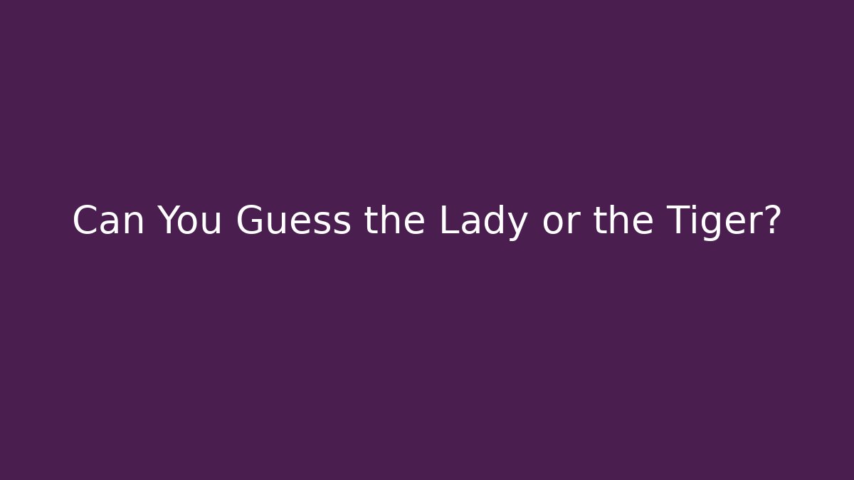 Can You Guess the Lady or the Tiger?