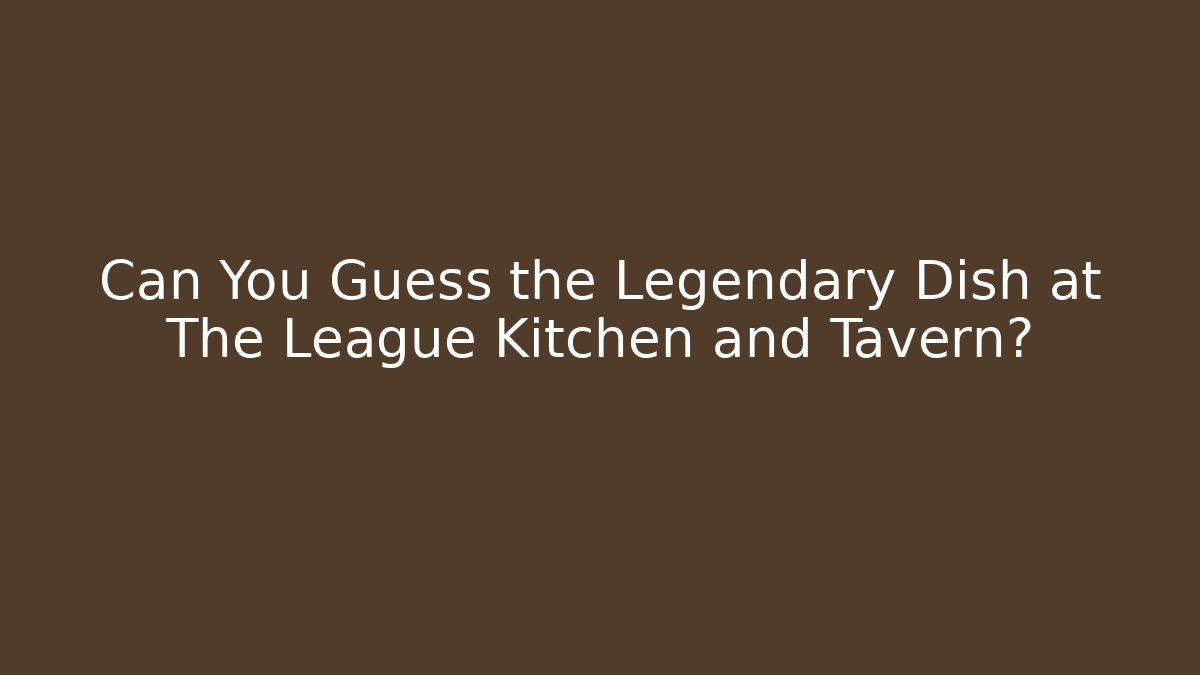 Can You Guess the Legendary Dish at The League Kitchen and Tavern?