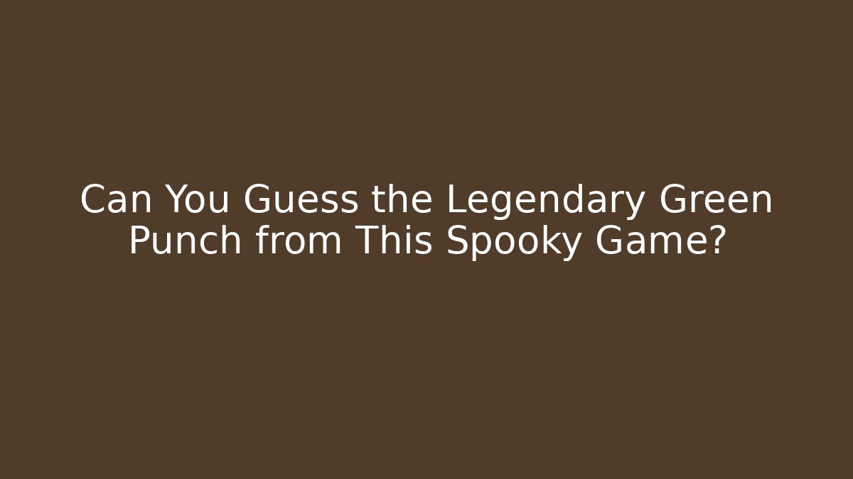 Can You Guess the Legendary Green Punch from This Spooky Game?
