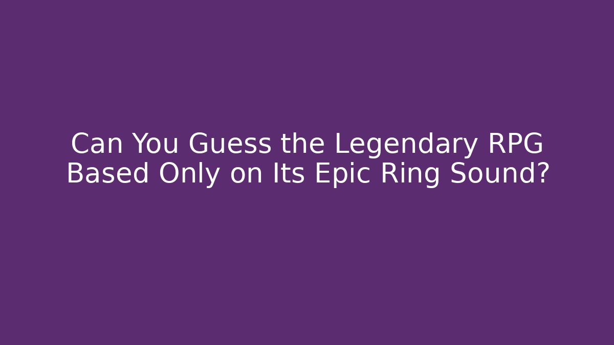 Can You Guess the Legendary RPG Based Only on Its Epic Ring Sound?