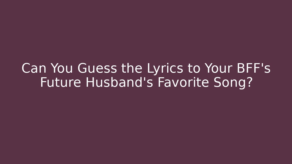 Can You Guess the Lyrics to Your BFF's Future Husband's Favorite Song?