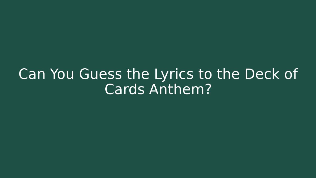 Can You Guess the Lyrics to the Deck of Cards Anthem?