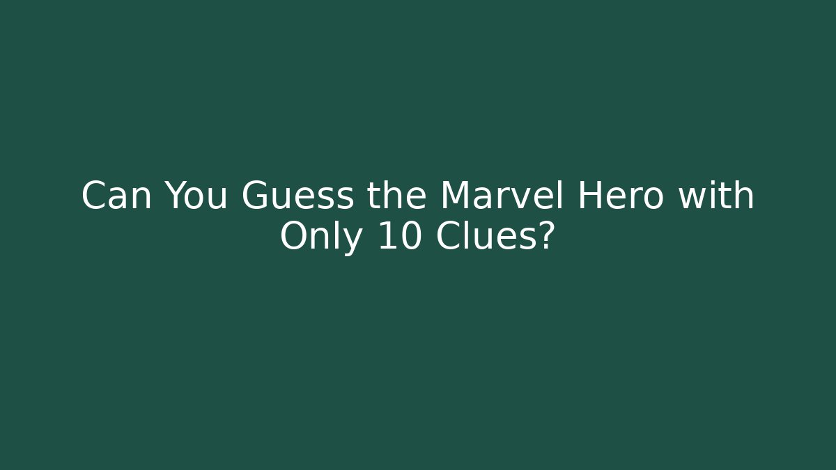 Can You Guess the Marvel Hero with Only 10 Clues?