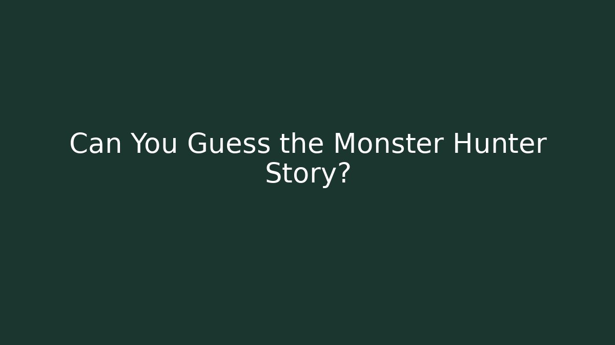 Can You Guess the Monster Hunter Story?