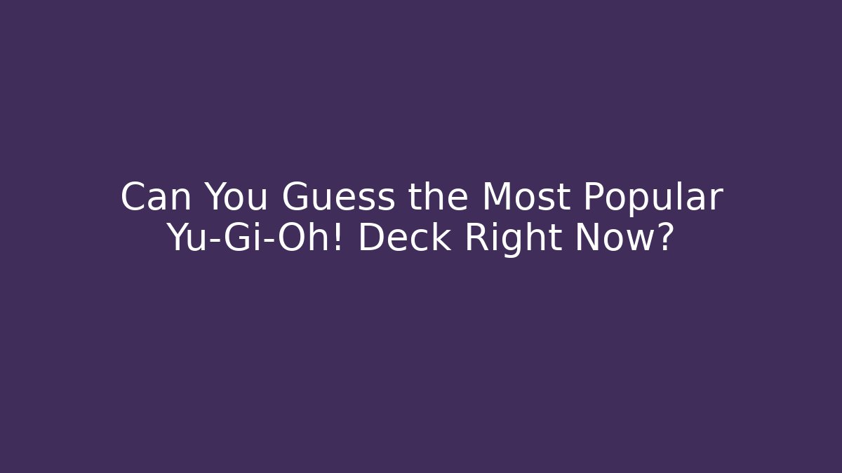 Can You Guess the Most Popular Yu-Gi-Oh! Deck Right Now?