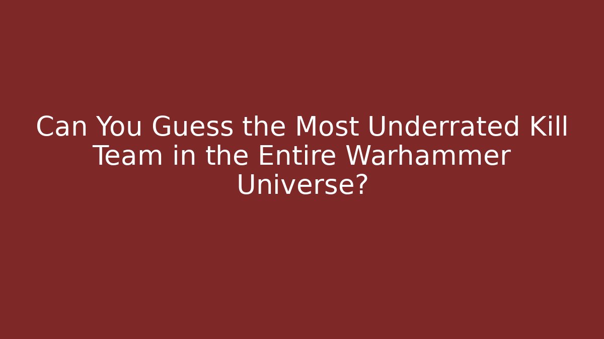 Can You Guess the Most Underrated Kill Team in the Entire Warhammer Universe?