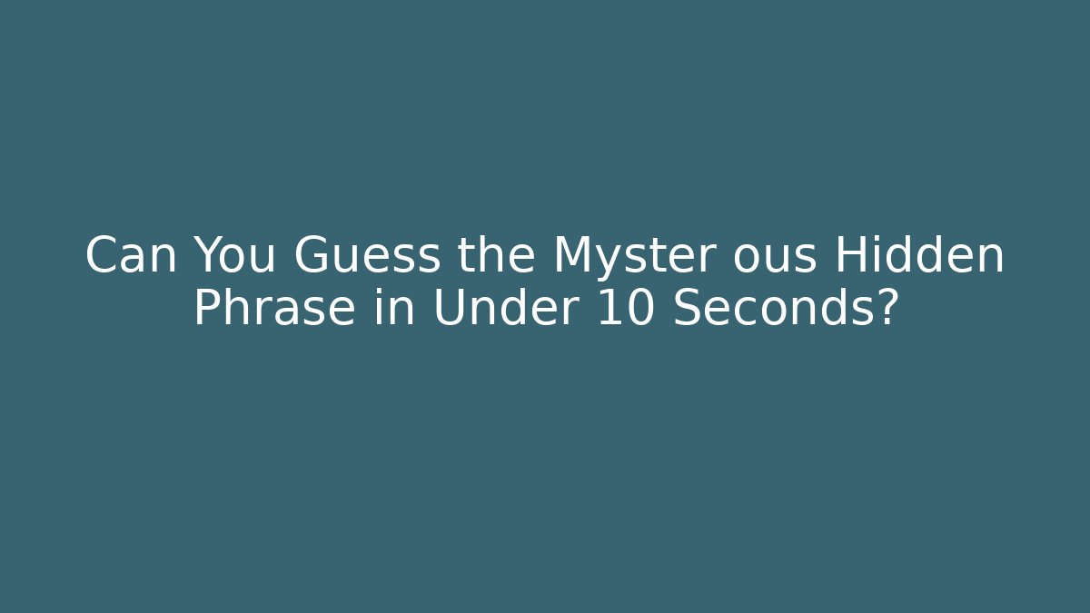 Can You Guess the Myster ous Hidden Phrase in Under 10 Seconds?