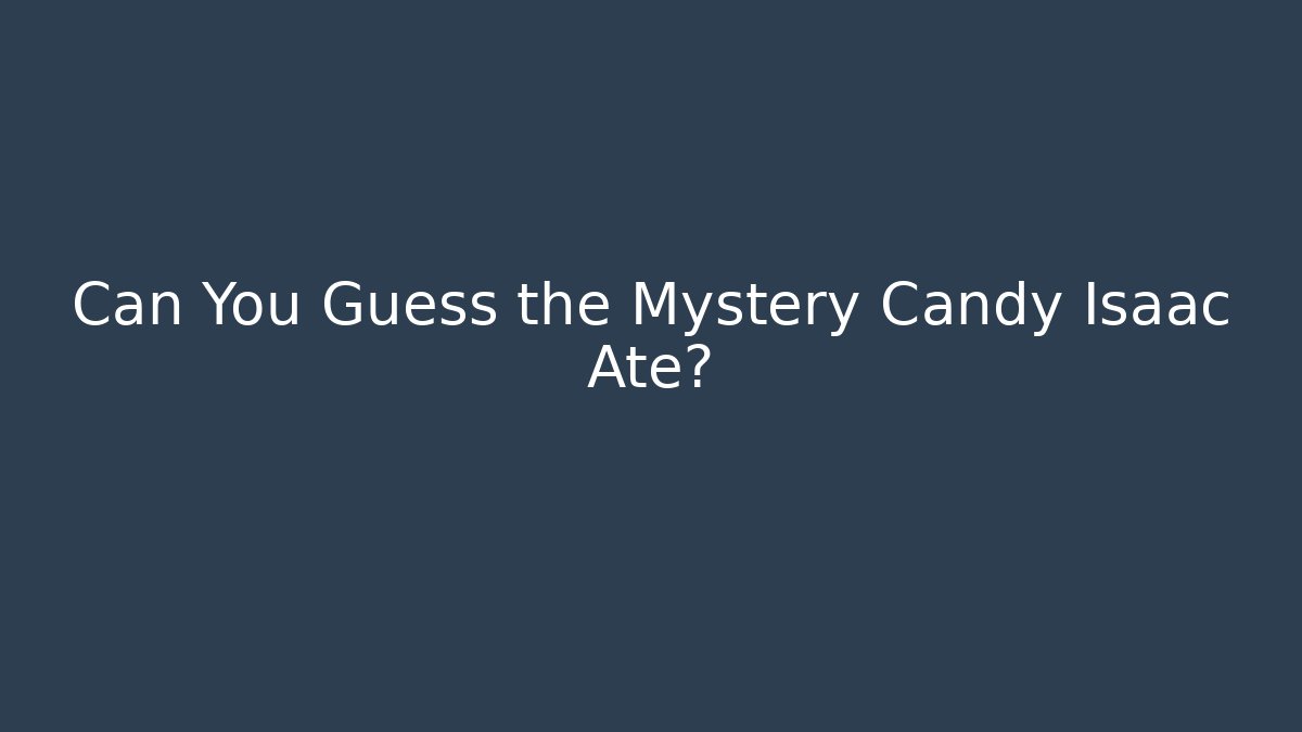 Can You Guess the Mystery Candy Isaac Ate?