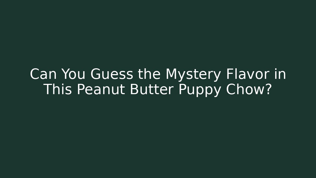 Can You Guess the Mystery Flavor in This Peanut Butter Puppy Chow?