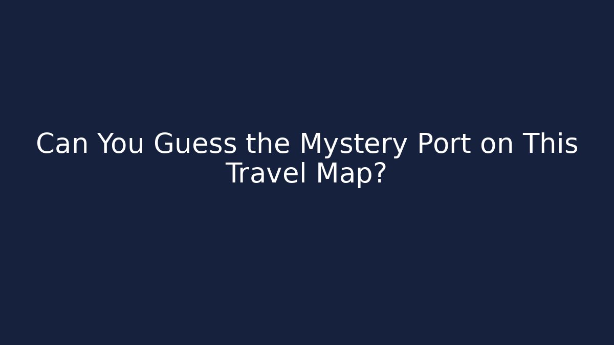 Can You Guess the Mystery Port on This Travel Map?