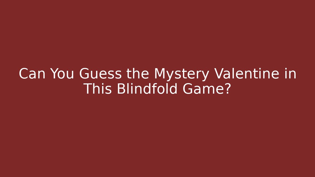 Can You Guess the Mystery Valentine in This Blindfold Game?